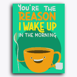 You're the reason I wake up early