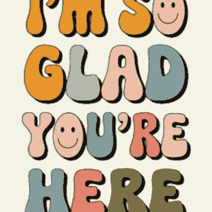 I'm so Glad you're here