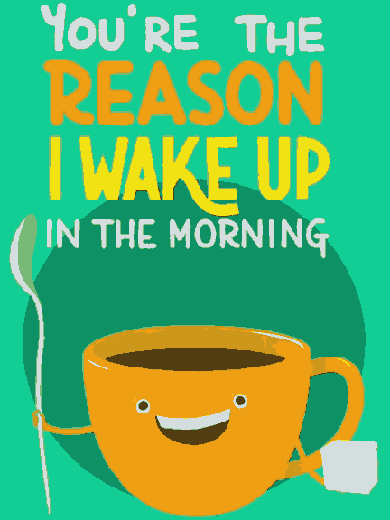 You're the reason I wake up early